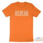 funny birthday shirt i don t know how to act my age i ve never funny gift tshirt 1.jpg