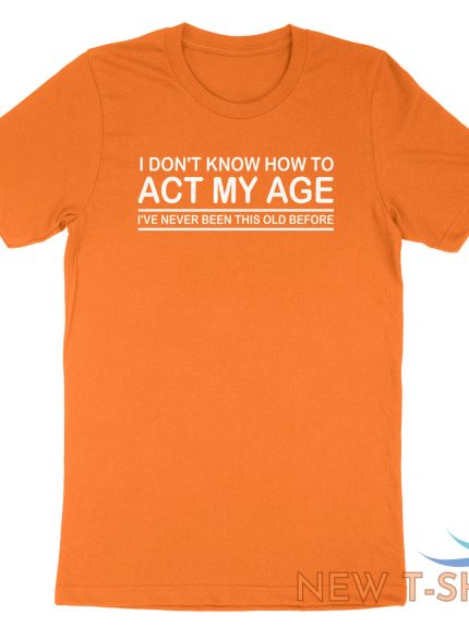 funny birthday shirt i don t know how to act my age i ve never funny gift tshirt 1.jpg