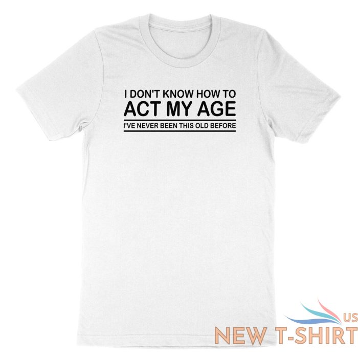 funny birthday shirt i don t know how to act my age i ve never funny gift tshirt 2.jpg