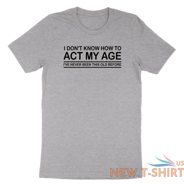 funny birthday shirt i don t know how to act my age i ve never funny gift tshirt 3.jpg