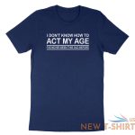 funny birthday shirt i don t know how to act my age i ve never funny gift tshirt 7.jpg