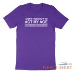 funny birthday shirt i don t know how to act my age i ve never funny gift tshirt 8.jpg