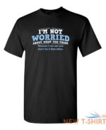 i m not worried about what you sarcastic humor graphic novelty funny t shirt 0.jpg