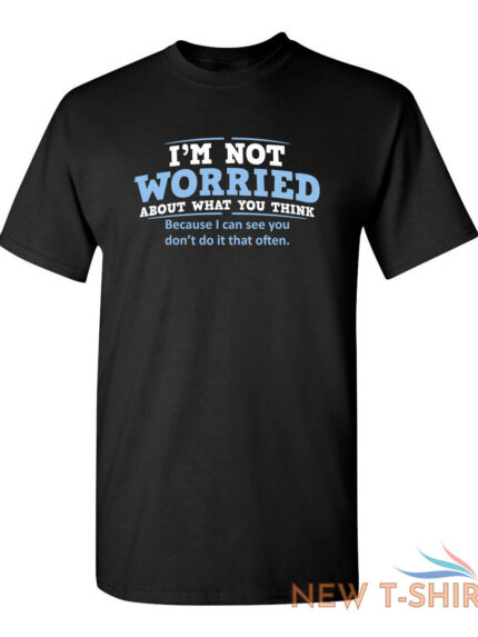 i m not worried about what you sarcastic humor graphic novelty funny t shirt 0.jpg