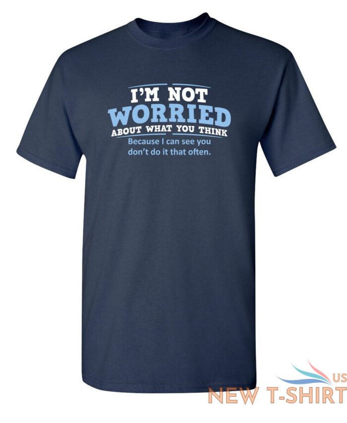 i m not worried about what you sarcastic humor graphic novelty funny t shirt 3.jpg