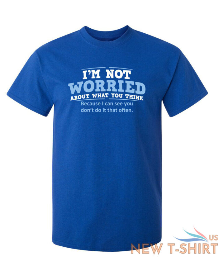 i m not worried about what you sarcastic humor graphic novelty funny t shirt 6.jpg