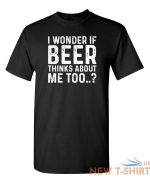 i wonder if beer thinks about me too humor graphic novelty funny t shirt 0.jpg