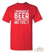 i wonder if beer thinks about me too humor graphic novelty funny t shirt 5.jpg