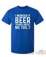 i wonder if beer thinks about me too humor graphic novelty funny t shirt 6.jpg