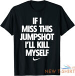 if i miss this jumpshot i ll kill myself t shirt s 5xl 0.jpg