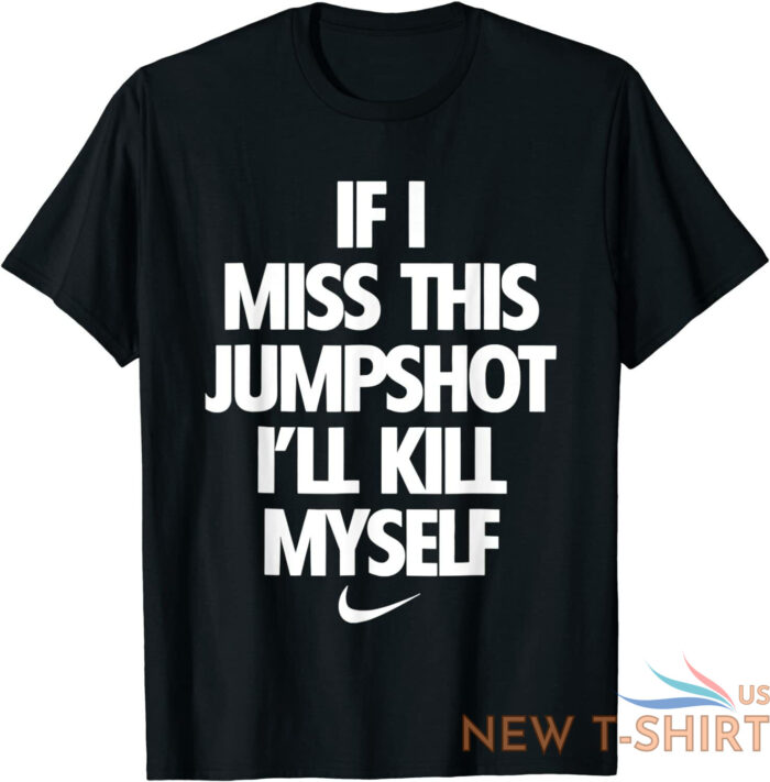 if i miss this jumpshot i ll kill myself t shirt s 5xl 0.jpg