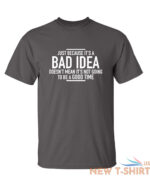 just because it s a bad idea sarcastic humor graphic novelty funny t shirt 2.jpg