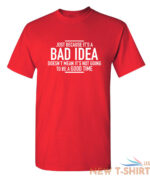 just because it s a bad idea sarcastic humor graphic novelty funny t shirt 4.jpg