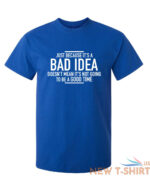 just because it s a bad idea sarcastic humor graphic novelty funny t shirt 6.jpg