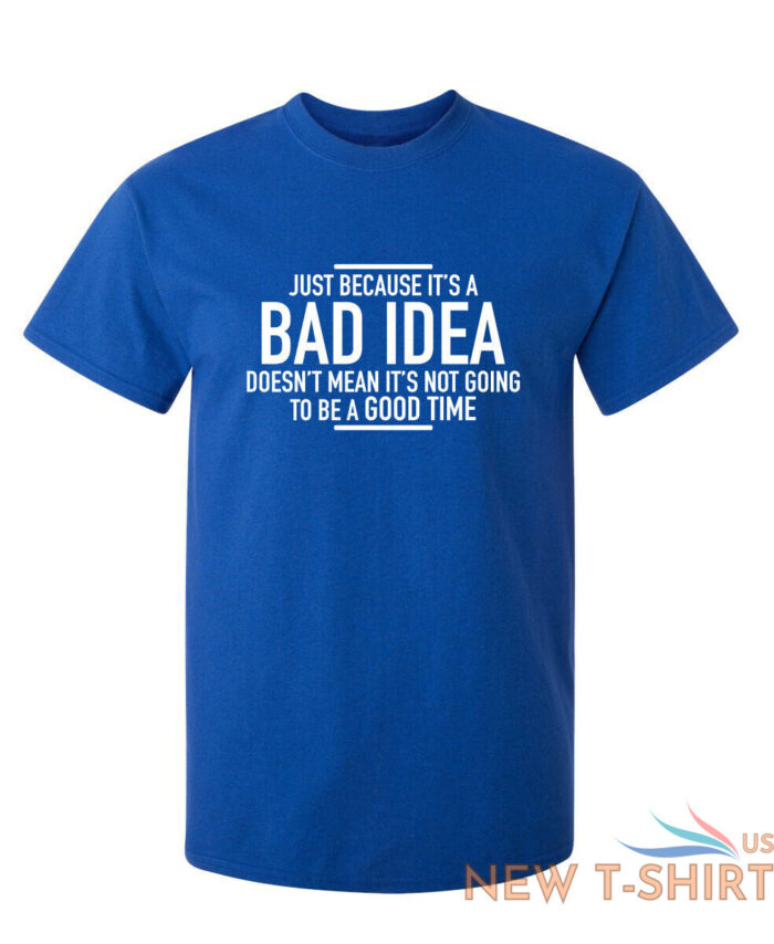 just because it s a bad idea sarcastic humor graphic novelty funny t shirt 6.jpg