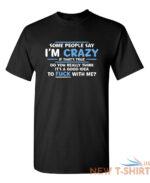 some people say i am crazy sarcastic humor graphic novelty funny t shirt 1.jpg