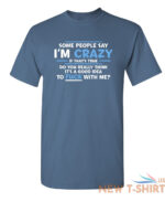 some people say i am crazy sarcastic humor graphic novelty funny t shirt 3.jpg