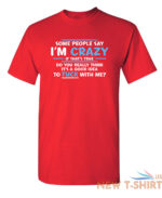 some people say i am crazy sarcastic humor graphic novelty funny t shirt 6.jpg