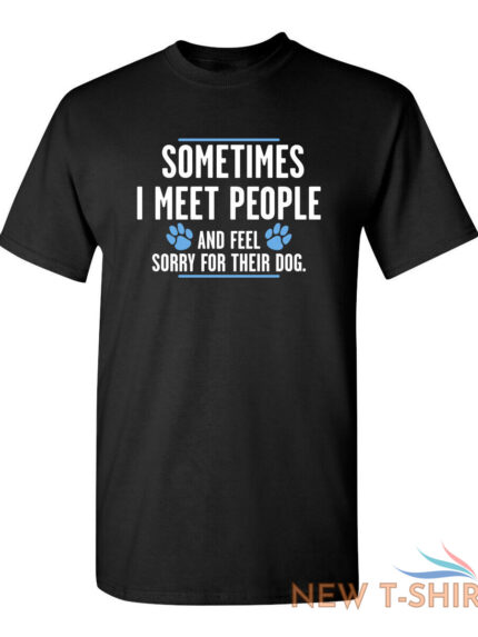 sometimes i meet people and feel sarcastic humor graphic novelty funny t shirt 0.jpg