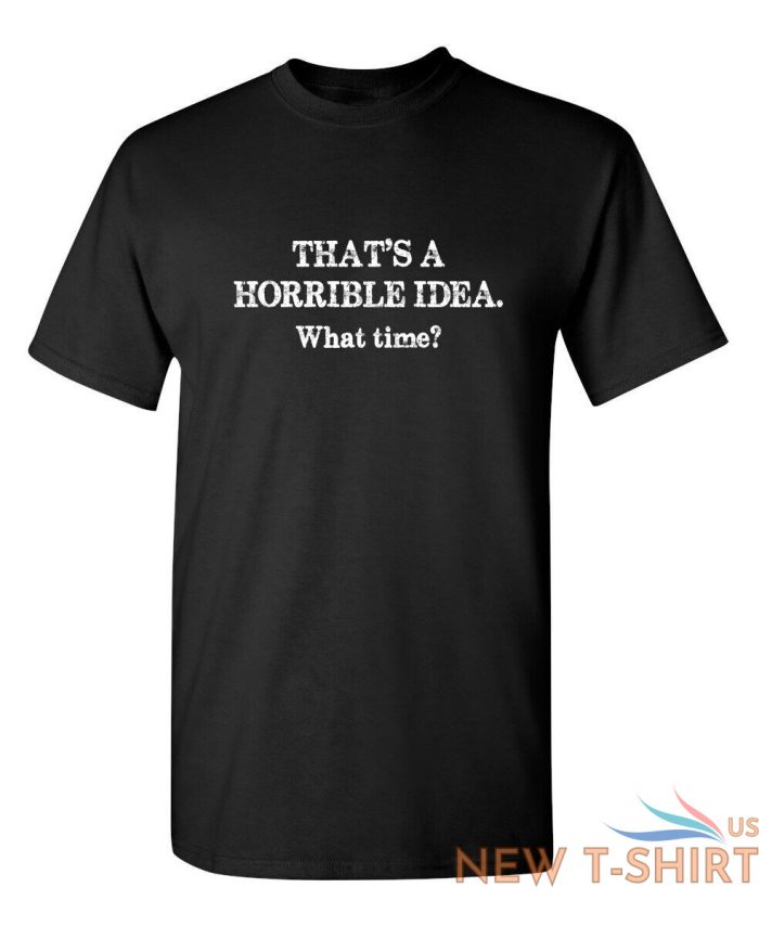 that s a horrible idea what time sarcastic humor graphic novelty funny t shirt 0.jpg