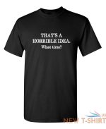 that s a horrible idea what time sarcastic humor graphic novelty funny t shirt 1.jpg