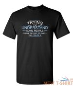 trying to understand is like sarcastic humor graphic novelty funny t shirt 1.jpg