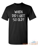 when did i get so old sarcastic humor graphic novelty funny t shirt 0.jpg