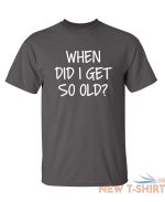 when did i get so old sarcastic humor graphic novelty funny t shirt 2.jpg