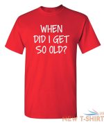 when did i get so old sarcastic humor graphic novelty funny t shirt 4.jpg