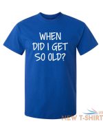 when did i get so old sarcastic humor graphic novelty funny t shirt 6.jpg