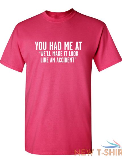 you had me at we ll make it look like an accident graphic novelty funny t shirt 0.jpg