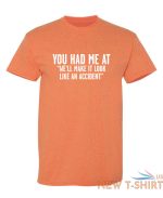 you had me at we ll make it look like an accident graphic novelty funny t shirt 1.jpg