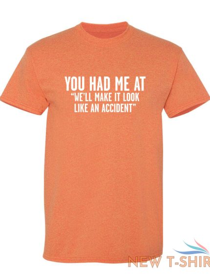 you had me at we ll make it look like an accident graphic novelty funny t shirt 1.jpg