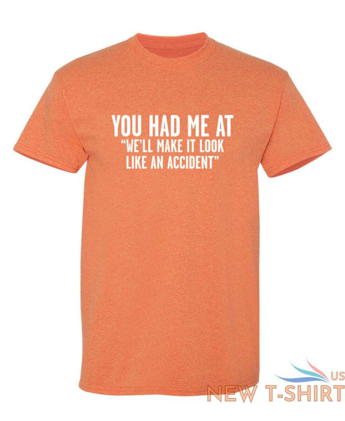 you had me at we ll make it look like an accident graphic novelty funny t shirt 1.jpg