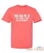 you had me at we ll make it look like an accident graphic novelty funny t shirt 2.jpg