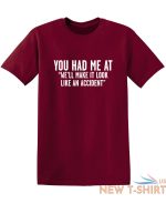 you had me at we ll make it look like an accident graphic novelty funny t shirt 3.jpg