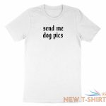 funny dog lovers chat shirt graphic cute gift printed send me dog pics t shirt 9.jpg