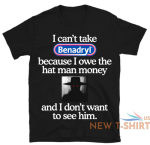 i can t take benadryl because i owe the hat man money unisex t shirt size s 3xl 0.png
