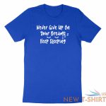 never give up on your dreams keep sleeping shirt funny morning sleep dream memes 8.jpg