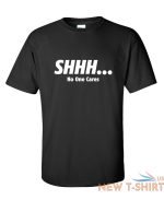 shhh no one cares sarcastic novelty funny t shirts 0.jpg