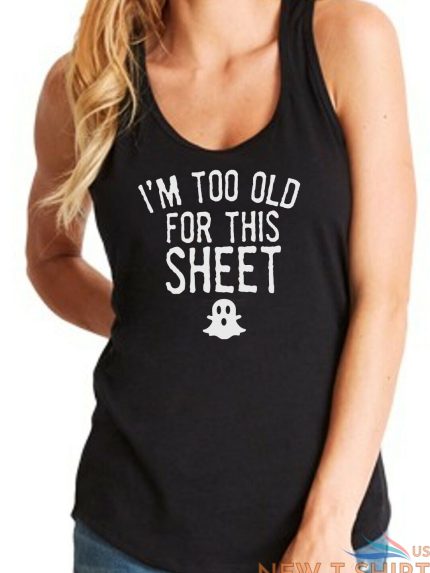 womens tank top i m too old for this sheet t shirt cute halloween fall t shirt 0.jpg